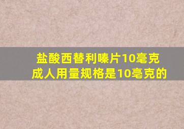 盐酸西替利嗪片10毫克 成人用量规格是10亳克的